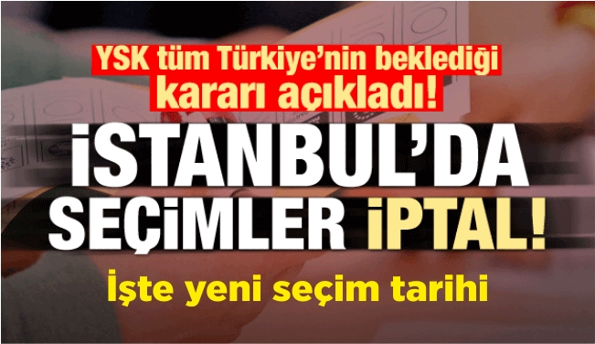 YSK açıkladı: İstanbul\'da seçimler iptal!