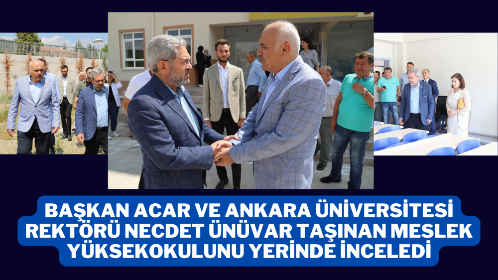 Başkan Acar ve Ankara Üniversitesi Rektörü Necdet Ünüvar Taşınan Meslek Yüksekokulunu Yerinde İnceledi