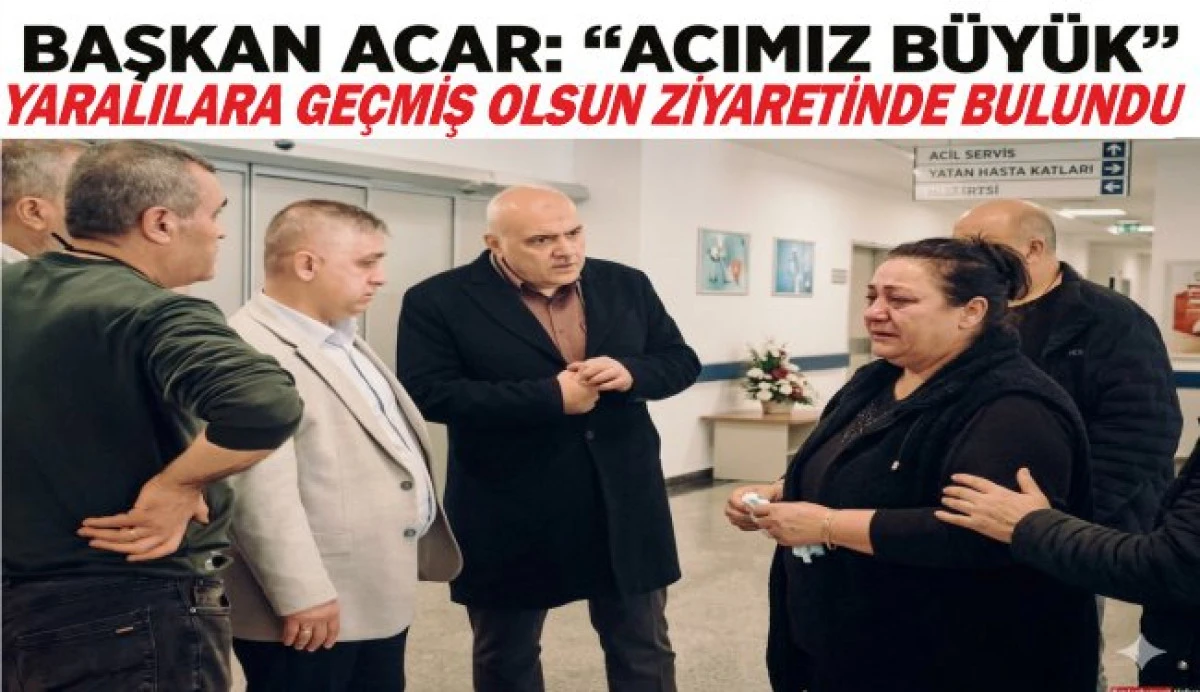 Başkan Acar&rsquo;dan Yaralılara Ziyaret