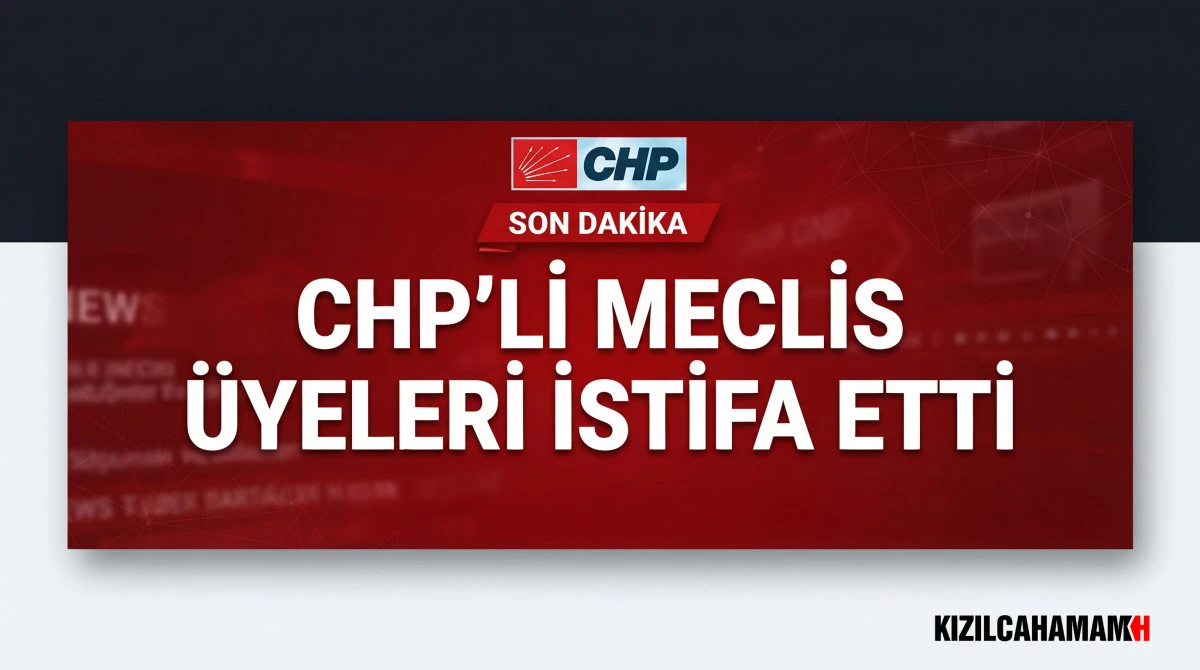 CHP'Lİ MECLİS &Uuml;YELERİ İSTİFA ETTİ