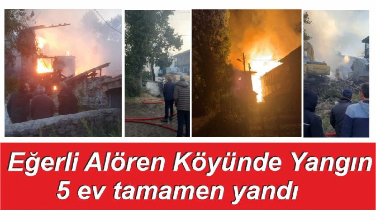 Eğerli Alören Köyünde Yangın 5 ev tamamen yandı