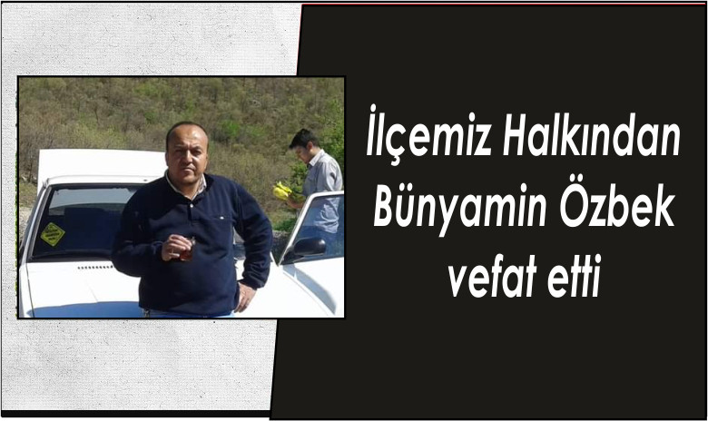 İlçemiz Eşrafından Bünyamin Özbek hayatını kaybeti.
