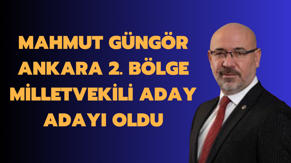 Mahmut Güngör Ak Parti Ankara 2. Bölge Milletvekili Aday Adayı Oldu
