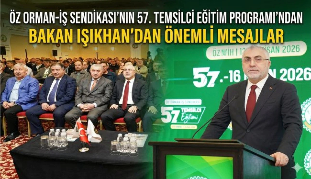 &Ouml;z Orman-İş&rsquo;in 57. Temsilci Eğitim Programı&rsquo;na Bakan Işıkhan&rsquo;dan &Ouml;nemli Mesajlar