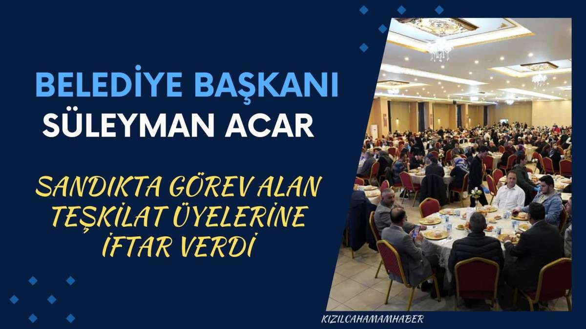 Süleyman Acar Sandıkta Görev Alan Teşkilat Üyelerine İftar Verdi